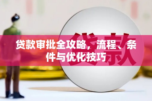 格尔木贷款审批全攻略，流程、条件与优化技巧