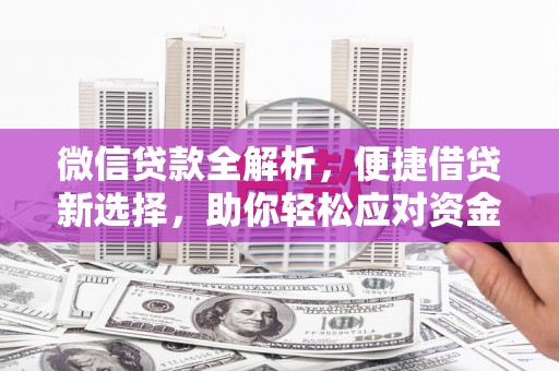 格尔木微信贷款全解析，便捷借贷新选择，助你轻松应对资金需求