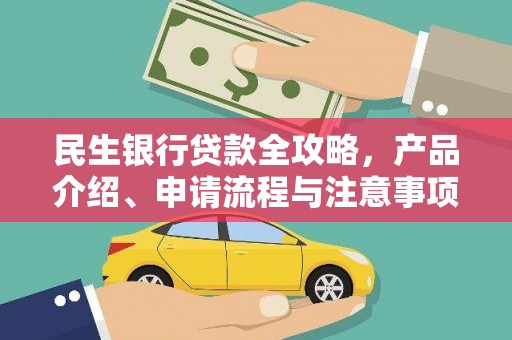 格尔木民生银行贷款全攻略，产品介绍、申请流程与注意事项